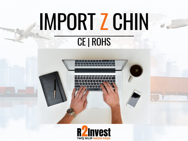 Import z Chin – co musisz wiedzieć, zanim zaczniesz? (CE oraz RoHS)